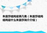 朱露莎結局是第幾集（朱露莎結局 結局是什么朱露莎簡介介紹）