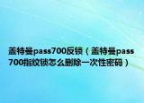 蓋特曼pass700反鎖（蓋特曼pass700指紋鎖怎么刪除一次性密碼）