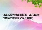 以家樂(lè)福為代表的超市（家樂(lè)福超市的標(biāo)志有何含義簡(jiǎn)介介紹）