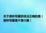關于鹿林彗星的說法正確的是（鹿林彗星是不是行星）