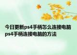 今日更新ps4手柄怎么連接電腦 ps4手柄連接電腦的方法