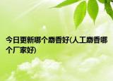 今日更新哪個麝香好(人工麝香哪個廠家好)
