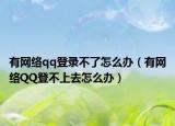 有網(wǎng)絡(luò)qq登錄不了怎么辦（有網(wǎng)絡(luò)QQ登不上去怎么辦）