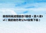 鎴戠殑緇濊壊鎬昏鑰佸﹩鍏ㄦ湰txt（我的絕色老公txt全集下載）
