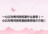 一心以為有鴻鵠將至什么意思（一心以為有鴻鵠將至的意思簡(jiǎn)介介紹）