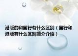 港版的和國(guó)行有什么區(qū)別（國(guó)行和港版有什么區(qū)別簡(jiǎn)介介紹）