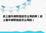 史上最牛辭職信是怎么寫的?。ㄊ飞献钆＾o職信是怎么寫的）