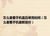 怎么查看手機(jī)最后使用時(shí)間（怎么查看手機(jī)最新報(bào)價(jià)）