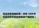 完美赤壁電腦配置（赤壁 2008年完美世界開發(fā)的電腦客戶端游戲）