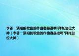 李谷一演唱的歌曲的作曲者是誰(shuí)啊?拜托各位大神（李谷一演唱的歌曲的作曲者是誰(shuí)啊?拜托各位大神）