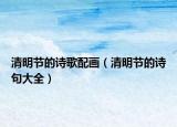 清明節(jié)的詩歌配畫（清明節(jié)的詩句大全）