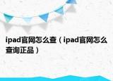 ipad官網(wǎng)怎么查（ipad官網(wǎng)怎么查詢正品）