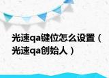 光速qa鍵位怎么設置（光速qa創(chuàng)始人）