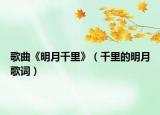 歌曲《明月千里》（千里的明月歌詞）