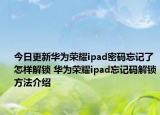 今日更新華為榮耀ipad密碼忘記了怎樣解鎖 華為榮耀ipad忘記碼解鎖方法介紹