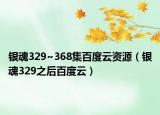 銀魂329~368集百度云資源（銀魂329之后百度云）