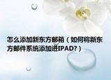怎么添加新東方郵箱（如何將新東方郵件系統(tǒng)添加進IPAD?）