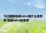 今日更新電視hdmi是什么意思啊 電視hdmi的意思