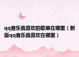 qq音樂(lè)我喜歡的歌單在哪里（新版qq音樂(lè)我喜歡在哪里）