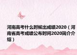 河南高考什么時候出成績2020（河南省高考成績公布時間2020簡介介紹）