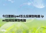 今日更新ipad怎么投屏到電腦 ipad如何投屏到電腦
