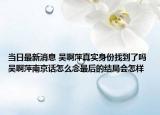 當(dāng)日最新消息 吳啊萍真實(shí)身份找到了嗎 吳啊萍南京話怎么念最后的結(jié)局會(huì)怎樣