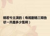 楊若兮主演的（電視劇楊三姐告狀一共是多少集?。? /></span></a>
                        <h2><a href=