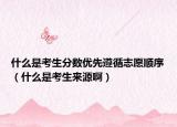 什么是考生分?jǐn)?shù)優(yōu)先遵循志愿順序（什么是考生來(lái)源?。? /></span></a>
                        <h2><a href=