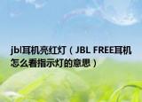 jbl耳機(jī)亮紅燈（JBL FREE耳機(jī)怎么看指示燈的意思）