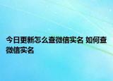 今日更新怎么查微信實名 如何查微信實名