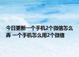今日更新一個手機(jī)2個微信怎么弄 一個手機(jī)怎么用2個微信