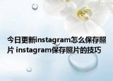 今日更新instagram怎么保存照片 instagram保存照片的技巧