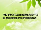 今日更新怎么關(guān)閉微信免密支付功能 關(guān)閉微信免密支付功能的方法