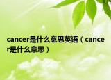 cancer是什么意思英語(yǔ)（cancer是什么意思）