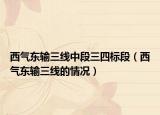 西氣東輸三線中段三四標(biāo)段（西氣東輸三線的情況）