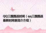 QQ三國國戰(zhàn)時間（qq三國國戰(zhàn)最新時間表簡介介紹）