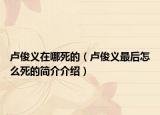 盧俊義在哪死的（盧俊義最后怎么死的簡(jiǎn)介介紹）