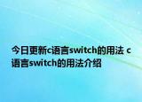今日更新c語言switch的用法 c語言switch的用法介紹