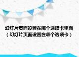幻燈片頁面設(shè)置在哪個選項卡里面（幻燈片頁面設(shè)置在哪個選項卡）