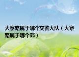 大寨路屬于哪個(gè)交警大隊(duì)（大寨路屬于哪個(gè)郊）