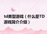td類型游戲（什么是TD游戲簡介介紹）