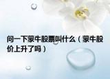 問一下蒙牛股票叫什么（蒙牛股價(jià)上升了嗎）