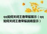 qq如何關(guān)閉王者榮耀展示（qq如何關(guān)閉王者榮耀戰(zhàn)績顯示）