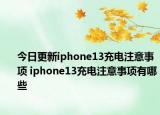 今日更新iphone13充電注意事項(xiàng) iphone13充電注意事項(xiàng)有哪些