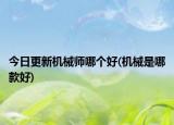 今日更新機(jī)械師哪個(gè)好(機(jī)械是哪款好)