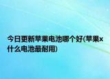今日更新蘋果電池哪個好(蘋果x什么電池最耐用)