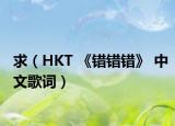 求（HKT 《錯錯錯》 中文歌詞）