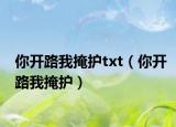 你開路我掩護(hù)txt（你開路我掩護(hù)）