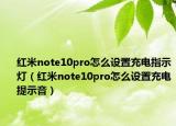 紅米note10pro怎么設(shè)置充電指示燈（紅米note10pro怎么設(shè)置充電提示音）