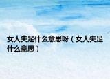 女人失足什么意思呀（女人失足什么意思）